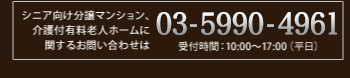 シニア向け分譲マンション、介護付き有料老人ホームに関するお問い合わせは03-3405-5211 受付時間:10:00?17:00 （平日）