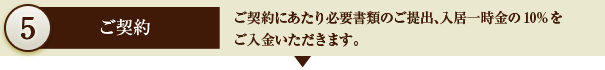 5.ご契約　ご契約にあたり必要書類のご提出、入居一時金の10%をご入金いただきます。
