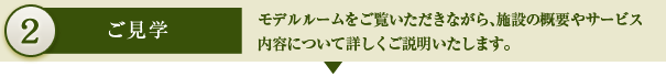 2.ご見学　モデルルームをご覧いただきながら、施設の概要やサービス内容について詳しくご説明いたします。