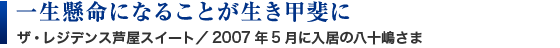 一生懸命になることが生き甲斐に　ザ・レジデンス芦屋スイート／2007年5月に入居の八十嶋さま