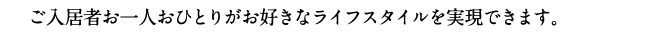 ご入居者お一人おひとりがお好きなライフスタイルを実現できます。