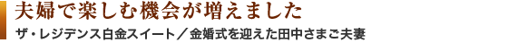 夫婦で楽しむ機会が増えました　ザ・レジデンス白金スイート／金婚式を迎えた田中さまご夫妻