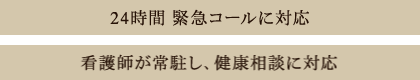24時間 緊急コールに対応
看護師が常駐し、あらゆる健康相談に対応